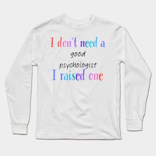 i dont need a good psychologist i raised one Long Sleeve T-Shirt